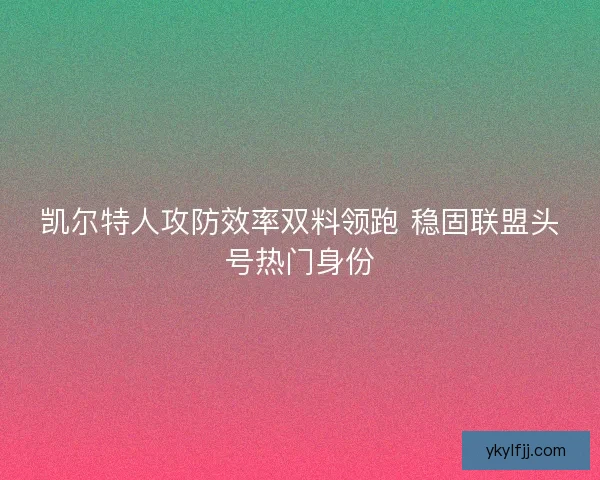 凯尔特人攻防效率双料领跑 稳固联盟头号热门身份